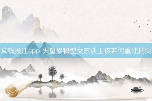 真钱投注app 失望累积型女东谈主该若何重建揣测