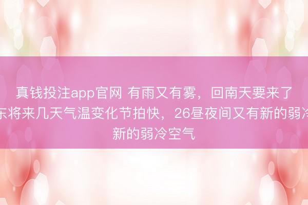 真钱投注app官网 有雨又有雾，回南天要来了！广东将来几天气温变化节拍快，26昼夜间又有新的弱冷空气