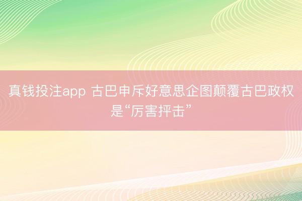 真钱投注app 古巴申斥好意思企图颠覆古巴政权是“厉害抨击”
