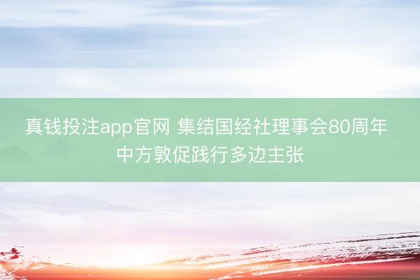 真钱投注app官网 集结国经社理事会80周年 中方敦促践行多边主张