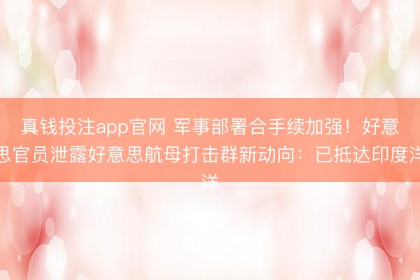 真钱投注app官网 军事部署合手续加强！好意思官员泄露好意思航母打击群新动向：已抵达印度洋