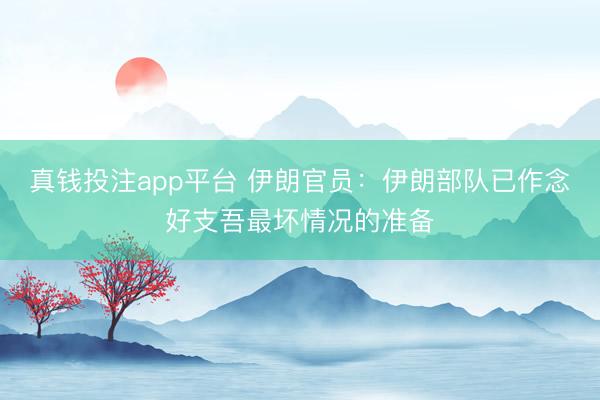 真钱投注app平台 伊朗官员：伊朗部队已作念好支吾最坏情况的准备