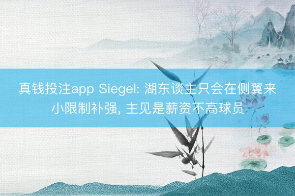 真钱投注app Siegel: 湖东谈主只会在侧翼来小限制补强, 主见是薪资不高球员