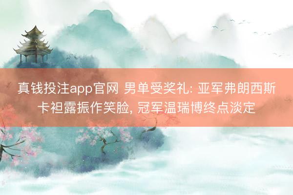 真钱投注app官网 男单受奖礼: 亚军弗朗西斯卡袒露振作笑脸, 冠军温瑞博终点淡定