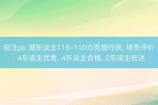 投注pp 湖东谈主116-110力克独行侠, 球员评价: 4东谈主优秀, 4东谈主合格, 2东谈主低迷