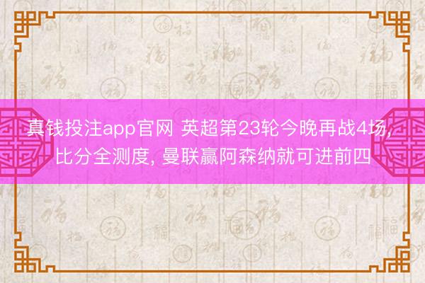真钱投注app官网 英超第23轮今晚再战4场, 比分全测度, 曼联赢阿森纳就可进前四