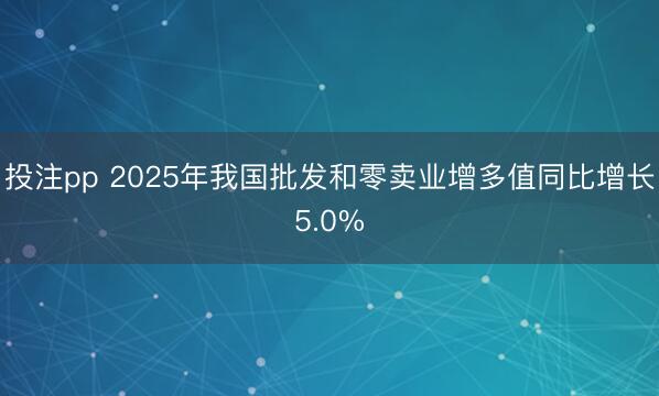 投注pp 2025年我国批发和零卖业增多值同比增长5.0%