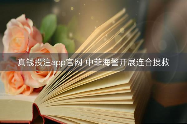 真钱投注app官网 中菲海警开展连合搜救