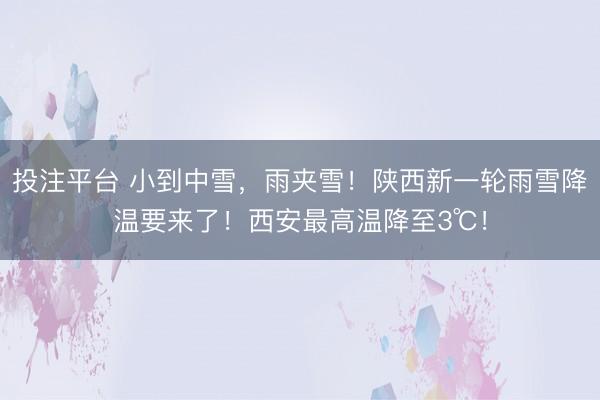 投注平台 小到中雪，雨夹雪！陕西新一轮雨雪降温要来了！西安最高温降至3℃！