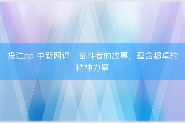 投注pp 中新网评:奋斗者的故事,蕴含超卓的精神力量