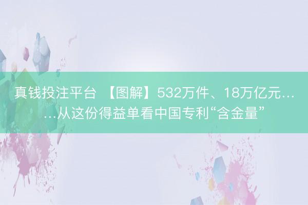 真钱投注平台 【图解】532万件、18万亿元……从这份得益单看中国专利“含金量”