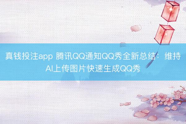 真钱投注app 腾讯QQ通知QQ秀全新总结:维持AI上传图片快速生成QQ秀