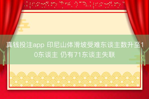 真钱投注app 印尼山体滑坡受难东谈主数升至10东谈主 仍有71东谈主失联