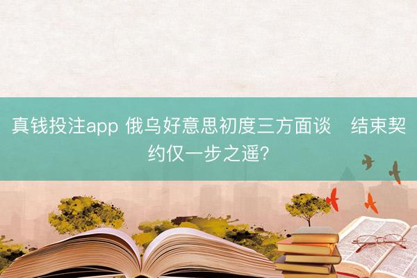 真钱投注app 俄乌好意思初度三方面谈　结束契约仅一步之遥？