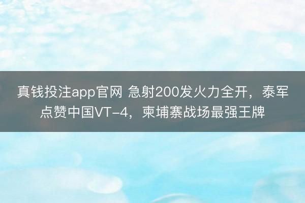真钱投注app官网 急射200发火力全开，泰军点赞中国VT-4，柬埔寨战场最强王牌