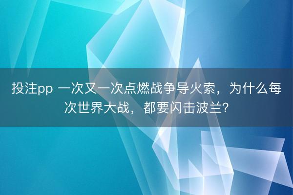 投注pp 一次又一次点燃战争导火索，为什么每次世界大战，都要闪击波兰？