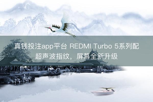 真钱投注app平台 REDMI Turbo 5系列配超声波指纹,屏幕全新升级