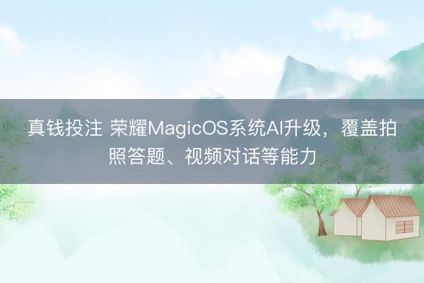 真钱投注 荣耀MagicOS系统AI升级，覆盖拍照答题、视频对话等能力