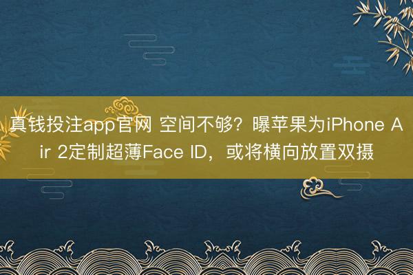 真钱投注app官网 空间不够？曝苹果为iPhone Air 2定制超薄Face ID，或将横向放置双摄