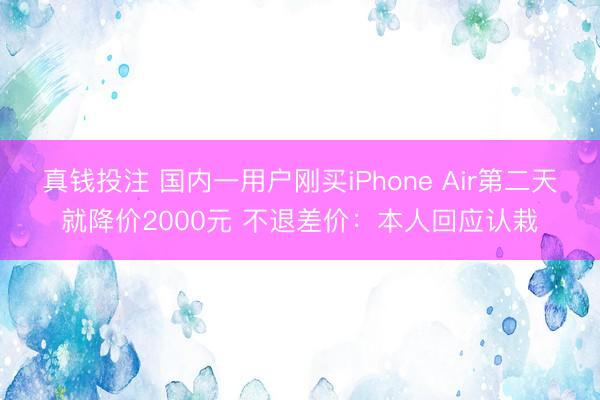 真钱投注 国内一用户刚买iPhone Air第二天就降价2000元 不退差价：本人回应认栽