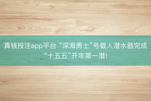 真钱投注app平台 “深海勇士”号载人潜水器完成“十五五”开年第一潜!