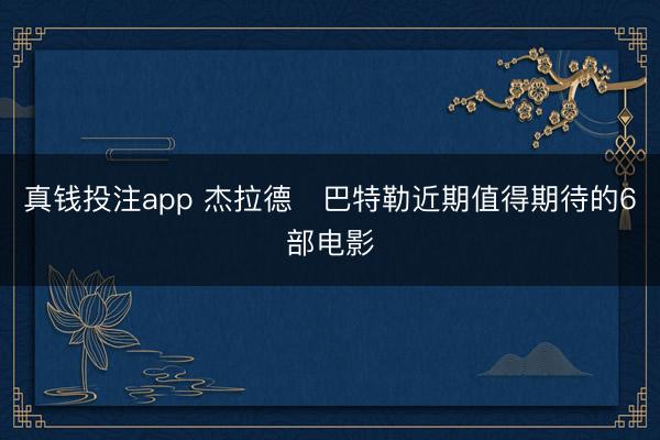 真钱投注app 杰拉德・巴特勒近期值得期待的6部电影