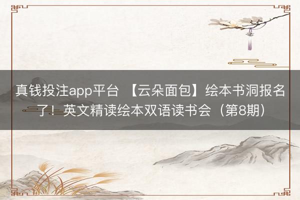 真钱投注app平台 【云朵面包】绘本书洞报名了!英文精读绘本双语读书会(第8期)