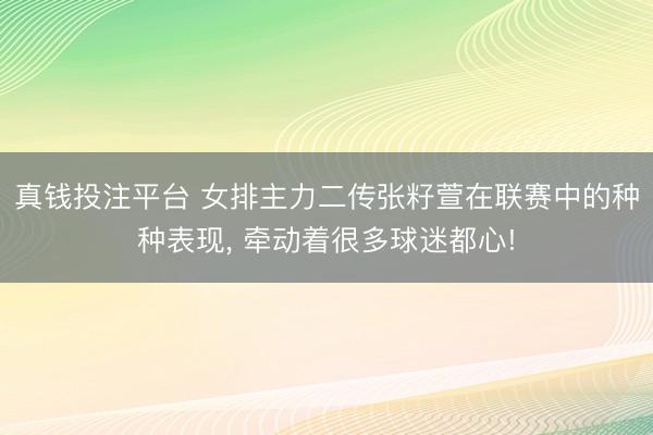 真钱投注平台 女排主力二传张籽萱在联赛中的种种表现， 牵动着很多球迷都心!