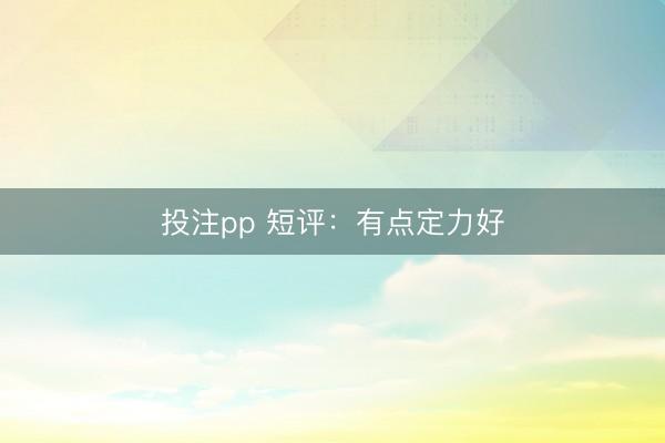 投注pp 短评:有点定力好