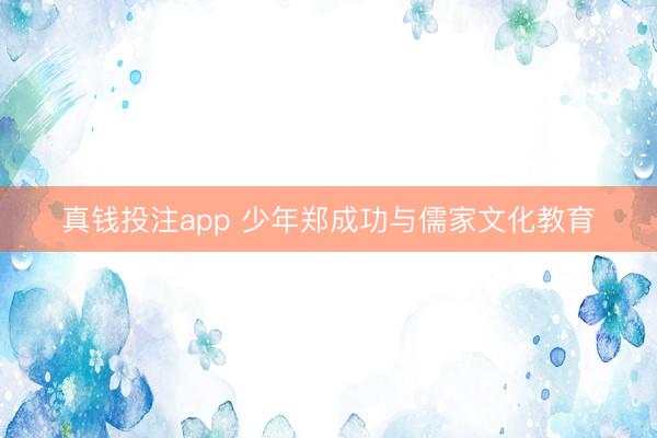 真钱投注app 少年郑成功与儒家文化教育