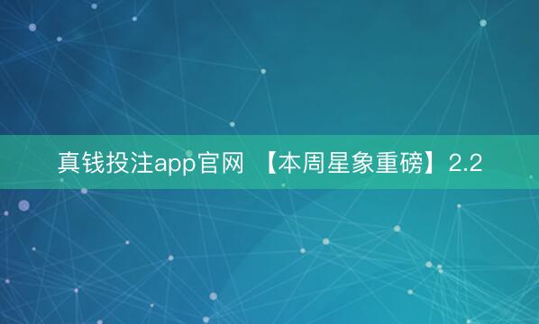 真钱投注app官网 【本周星象重磅】2.2