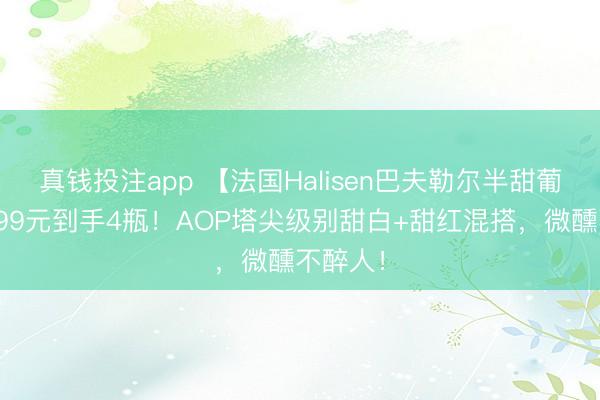 真钱投注app 【法国Halisen巴夫勒尔半甜葡萄酒】99元到手4瓶！AOP塔尖级别甜白+甜红混搭，微醺不醉人！