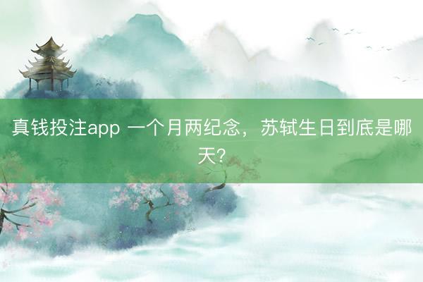 真钱投注app 一个月两纪念,苏轼生日到底是哪天?