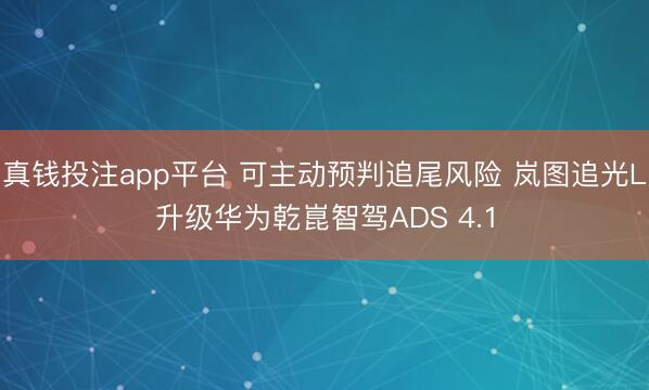 真钱投注app平台 可主动预判追尾风险 岚图追光L升级华为乾崑智驾ADS 4.1