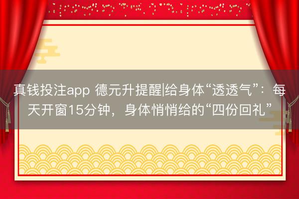 真钱投注app 德元升提醒|给身体“透透气”:每天开窗15分钟,身体悄悄给的“四份回礼”