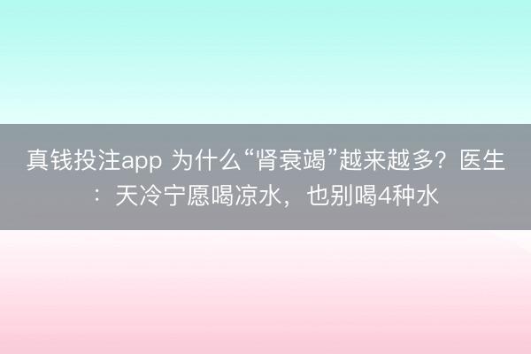 真钱投注app 为什么“肾衰竭”越来越多？医生：天冷宁愿喝凉水，也别喝4种水