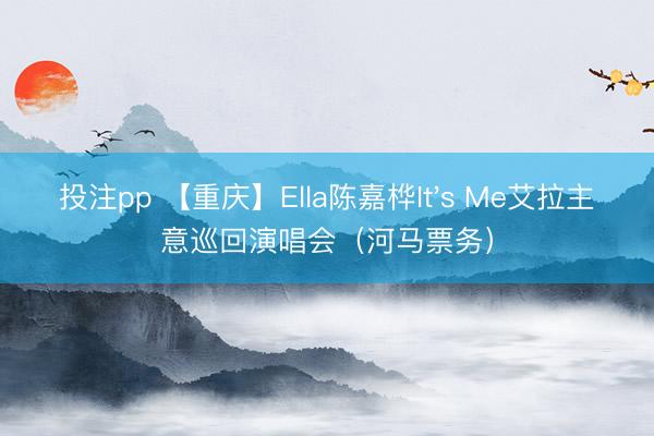 投注pp 【重庆】Ella陈嘉桦It's Me艾拉主意巡回演唱会（河马票务）