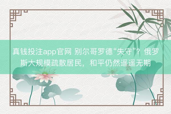真钱投注app官网 别尔哥罗德“失守”？俄罗斯大规模疏散居民，和平仍然遥遥无期