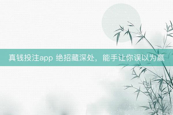 真钱投注app 绝招藏深处,能手让你误以为赢