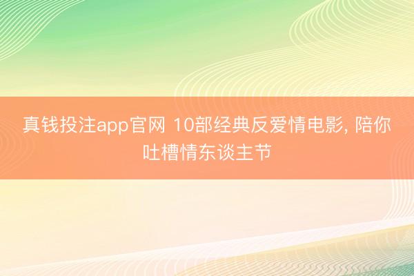 真钱投注app官网 10部经典反爱情电影, 陪你吐槽情东谈主节