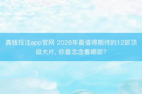 真钱投注app官网 2026年最值得期待的12部顶级大片, 你最念念看哪部?