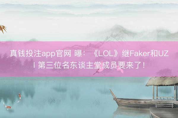 真钱投注app官网 曝:《LOL》继Faker和UZI 第三位名东谈主堂成员要来了!