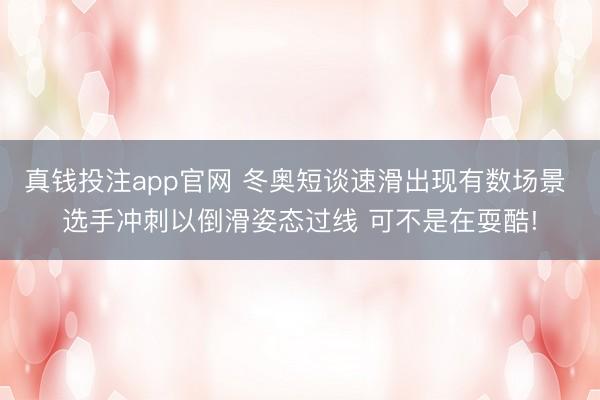 真钱投注app官网 冬奥短谈速滑出现有数场景 选手冲刺以倒滑姿态过线 可不是在耍酷!