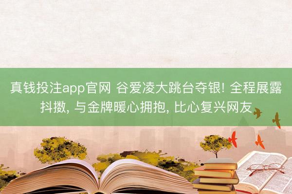 真钱投注app官网 谷爱凌大跳台夺银! 全程展露抖擞， 与金牌暖心拥抱， 比心复兴网友
