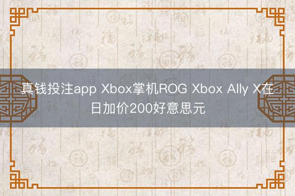 真钱投注app Xbox掌机ROG Xbox Ally X在日加价200好意思元
