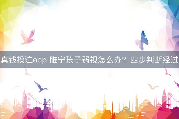 真钱投注app 睢宁孩子弱视怎么办?四步判断经过