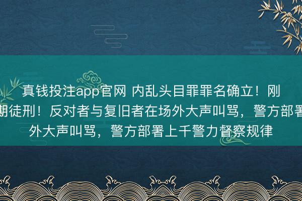 真钱投注app官网 内乱头目罪罪名确立!刚刚,尹锡悦被判无期徒刑!反对者与复旧者在场外大声叫骂,警方部署上千警力督察规律