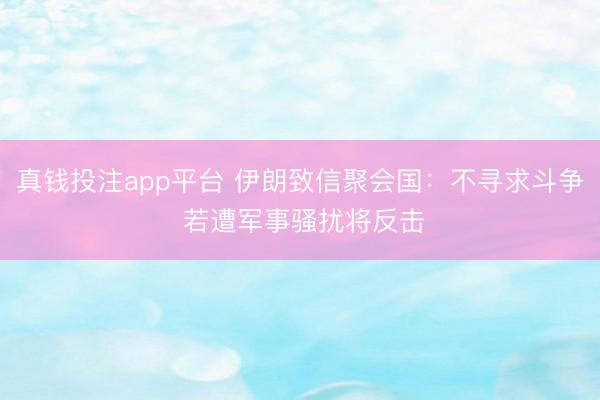 真钱投注app平台 伊朗致信聚会国：不寻求斗争 若遭军事骚扰将反击