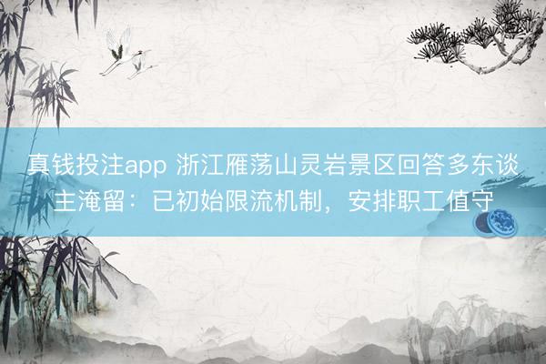 真钱投注app 浙江雁荡山灵岩景区回答多东谈主淹留:已初始限流机制,安排职工值守