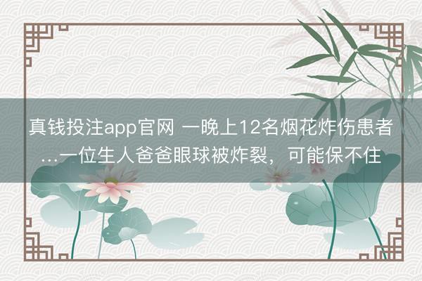 真钱投注app官网 一晚上12名烟花炸伤患者…一位生人爸爸眼球被炸裂，可能保不住